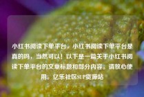 小红书阅读下单平台，小红书阅读下单平台是真的吗，当然可以！以下是一篇关于小红书阅读下单平台的文章标题和部分内容。请放心使用。亿乐社区SUP货源站