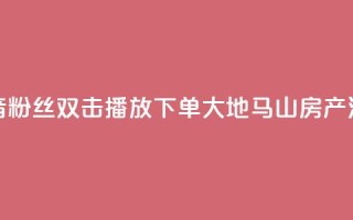 抖音粉丝双击播放下单0.01大地马山房产活动,永久绿钻卡盟 - 一元10万qq赞 - 1块一万qq主页点赞