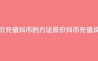 低价充值抖币的方法(低价抖币充值攻略)