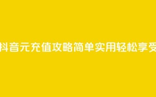 抖音充值1块 - 抖音1元充值攻略 简单实用轻松享受乐趣！