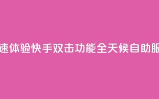 快速体验快手双击功能全天候自助服务