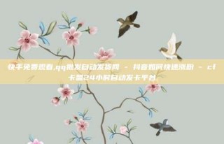 快手免费观看,qq批发自动发货网 - 抖音如何快速涨粉 - cf卡盟24小时自动发卡平台