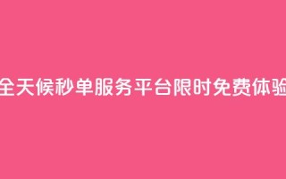 全天候秒单服务平台限时免费体验