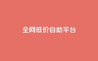 全网低价自助平台 - 全网超值低价自助平台 - 最佳选择 for SEO编辑~
