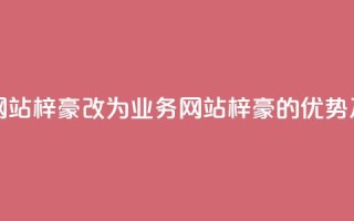qq业务网站梓豪改为qq业务网站梓豪的优势及特点