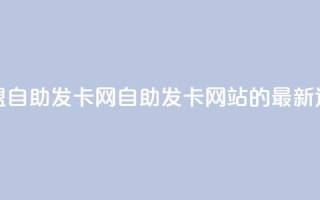 卡盟自助发卡网(自助发卡网站的最新选择)