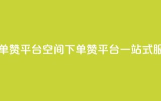 qq下单赞平台空间(QQ下单赞平台一站式服务)
