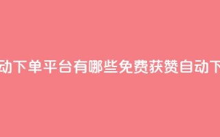 免费获赞自动下单平台有哪些(免费获赞自动下单平台推荐)