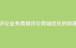 dy评论业务商城(评论商城：SEO优化的利器)