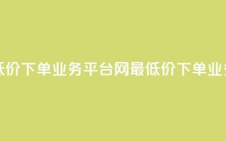 qq网最低价下单业务平台(QQ网最低价下单业务平台 - QQ网低价下单平台)