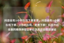 抖音业务24小时在线下单免费，抖音业务24小时在线下单，24小时在线、免费下单！抖音开启全新的购物体验亿乐社区低价自营货源站
