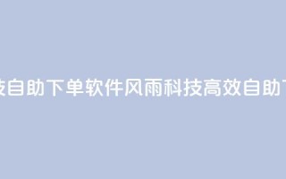 风雨科技自助下单软件(风雨科技高效自助下单软编)