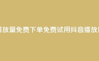 抖音播放量1000免费下单(免费试用抖音1000播放量服务)