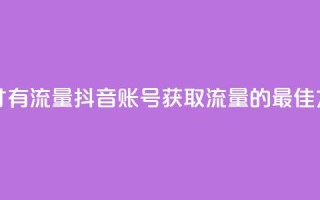 抖音怎么起号才有流量 - 抖音账号获取流量的最佳方法解析~