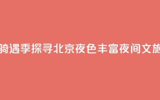 月光“骑”遇季探寻北京夜色 丰富夜间文旅消费