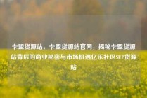卡盟货源站，卡盟货源站官网，揭秘卡盟货源站背后的商业秘密与市场机遇亿乐社区SUP货源站