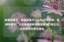 联通流量卡，联通流量卡19元200g官方办理，联通流量卡，灵活便捷的移动网络解决方案亿乐社区低价自营货源站