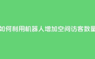 如何利用机器人增加QQ空间访客数量