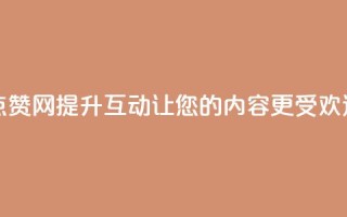 点赞网 - 点赞网：提升互动，让您的内容更受欢迎。