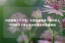 抖音直播人气下单，抖音直播热潮，飙升的人气与高效下单亿乐社区低价自营货源站
