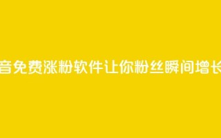抖音免费涨粉软件，让你粉丝瞬间增长1万