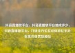 抖音直播放平台，抖音直播放平台抽成多少，抖音直播新平台，打造全方位互动体验亿乐社区低价自营货源站