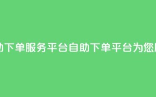 24自助下单服务平台(自助下单平台为您服务)