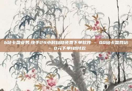 b站卡盟业务,快手24小时自助免费下单软件 - QQ钻卡盟网站 0元下单1秒付款  第1张