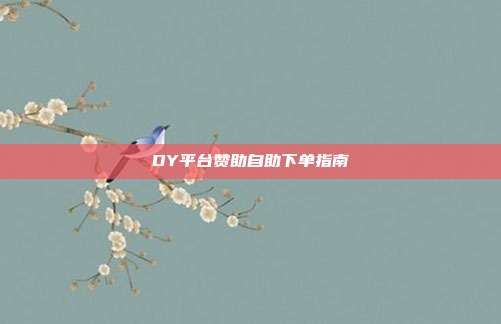 DY平台赞助自助下单指南  第1张
