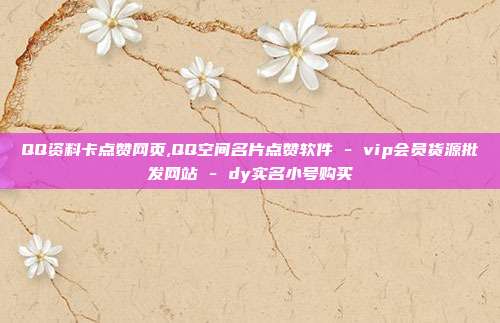 QQ资料卡点赞网页,QQ空间名片点赞软件 - vip会员货源批发网站 dy实名小号购买  第1张