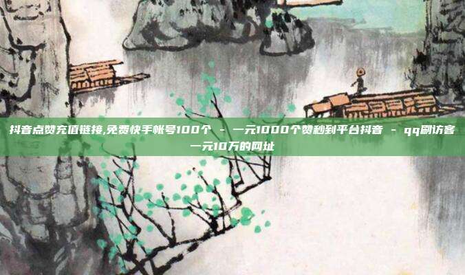 抖音点赞充值链接,免费快手帐号100个 - 一元1000个赞秒到平台抖音 qq刷访客一元10万的网址  第1张