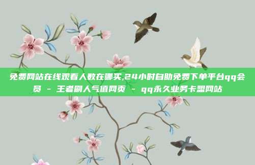 免费网站在线观看人数在哪买,24小时自助免费下单平台qq会员 - 王者刷人气值网页 qq永久业务卡盟网站  第1张