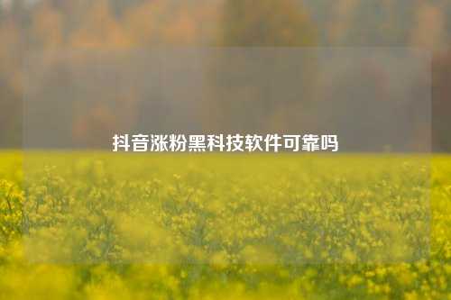抖音涨粉黑科技软件可靠吗  第1张